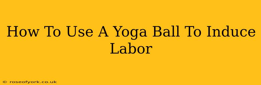 How To Use A Yoga Ball To Induce Labor