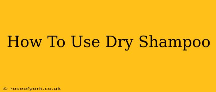 How To Use Dry Shampoo