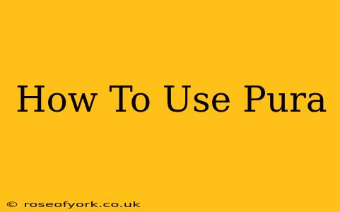 How To Use Pura