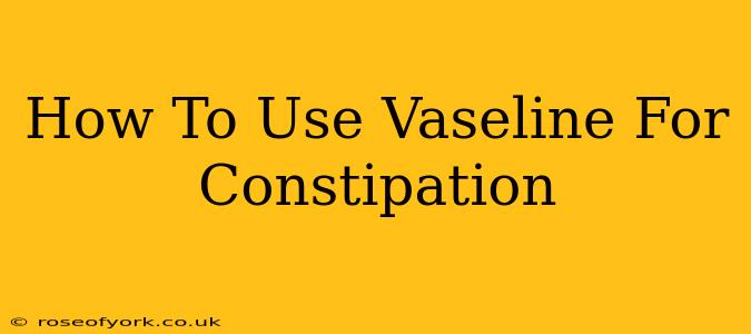 How To Use Vaseline For Constipation