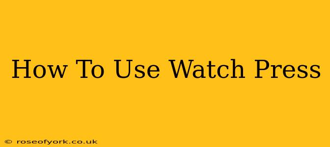 How To Use Watch Press