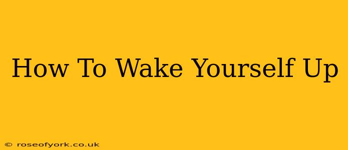 How To Wake Yourself Up