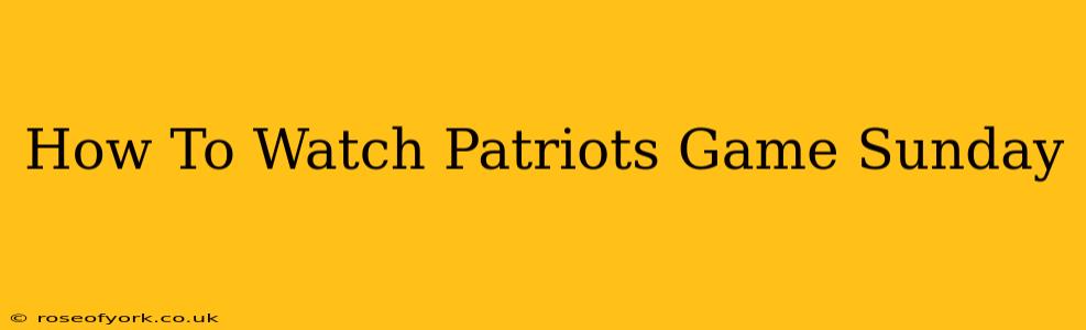 How To Watch Patriots Game Sunday