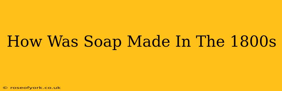 How Was Soap Made In The 1800s