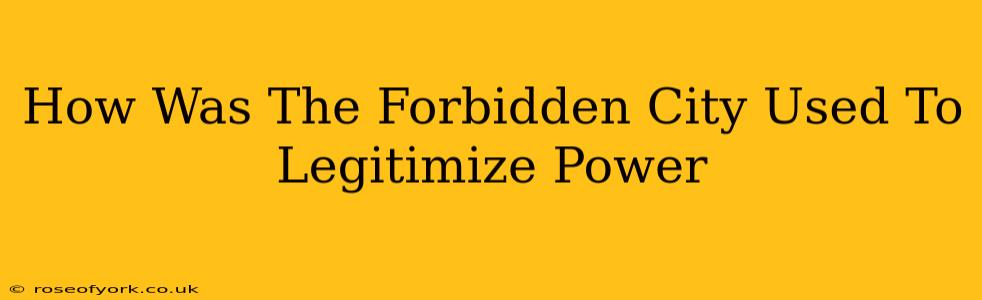 How Was The Forbidden City Used To Legitimize Power