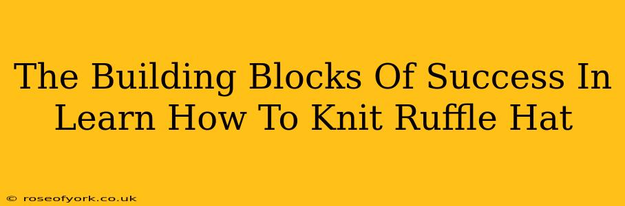 The Building Blocks Of Success In Learn How To Knit Ruffle Hat